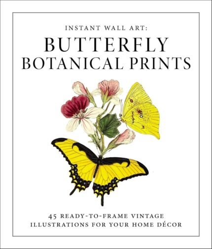 Instant Wall Art - Butterfly Botanical Prints: 45 Ready-to-Frame Vintage Illustrations for Your Home Décor (Home Design and Décor Gift Series)